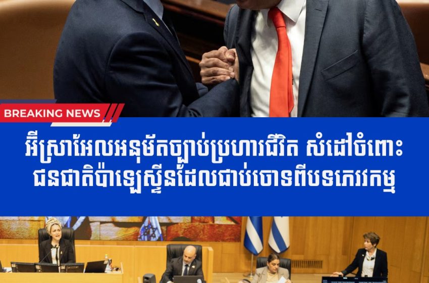  អ៊ីស្រាអែលអនុម័តច្បាប់ប្រហារជីវិត ដែលគេមើលឃើញថាដាក់ចំពោះជនជាតិប៉ាឡេស្ទីនដែលជាប់ចោទពីបទភេរវកម្ម